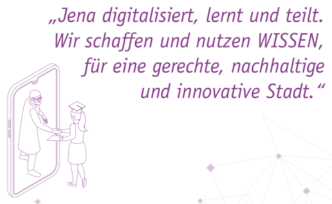 Vision der Stadt Jena: "Jena digitalisiert, lernt und teilt. Wir schaffen und nutzen WISSEN für eine gerechte, nachhaltige und innovative Stadt", daneben ein Mann der durch ein Handy einer jungen Frau mit Abschlussmütze die Hand gibt.